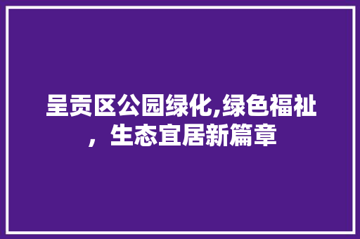 呈贡区公园绿化,绿色福祉，生态宜居新篇章