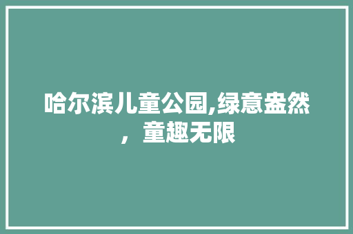 哈尔滨儿童公园,绿意盎然，童趣无限