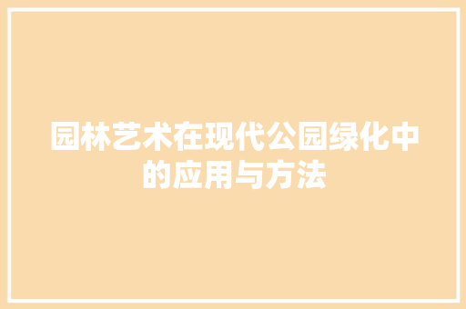 园林艺术在现代公园绿化中的应用与方法