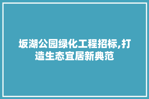 坂湖公园绿化工程招标,打造生态宜居新典范