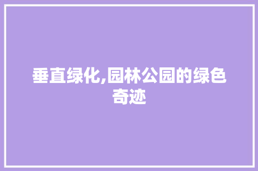 垂直绿化,园林公园的绿色奇迹