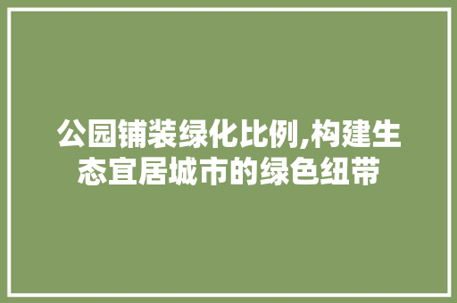 公园铺装绿化比例,构建生态宜居城市的绿色纽带
