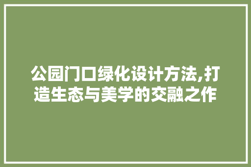 公园门口绿化设计方法,打造生态与美学的交融之作