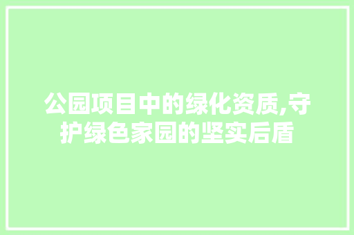 公园项目中的绿化资质,守护绿色家园的坚实后盾