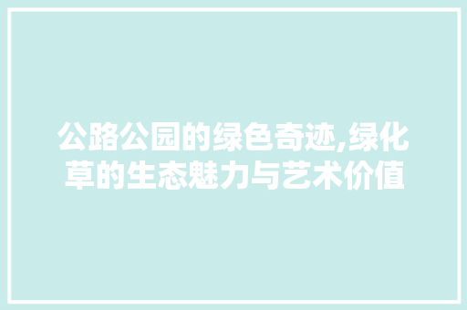 公路公园的绿色奇迹,绿化草的生态魅力与艺术价值