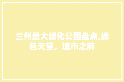 兰州最大绿化公园盘点,绿色天堂，城市之肺