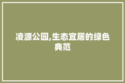 凌源公园,生态宜居的绿色典范