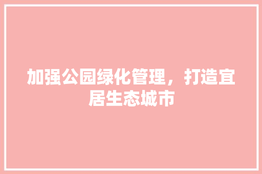 加强公园绿化管理，打造宜居生态城市