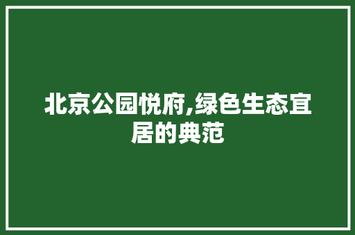 北京公园悦府,绿色生态宜居的典范