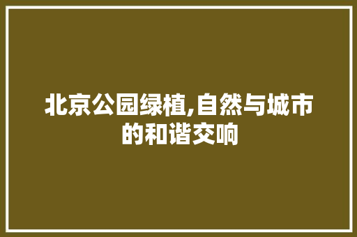 北京公园绿植,自然与城市的和谐交响