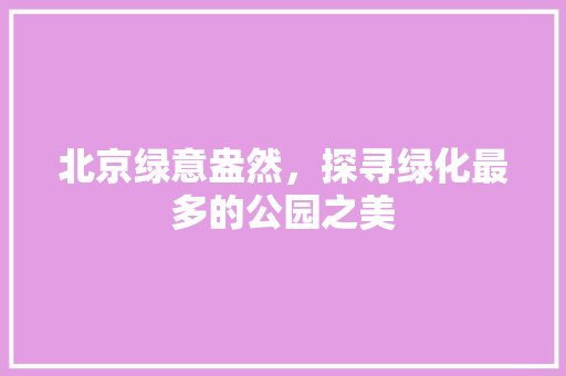 北京绿意盎然，探寻绿化最多的公园之美