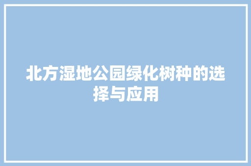 北方湿地公园绿化树种的选择与应用
