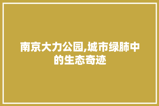 南京大力公园,城市绿肺中的生态奇迹