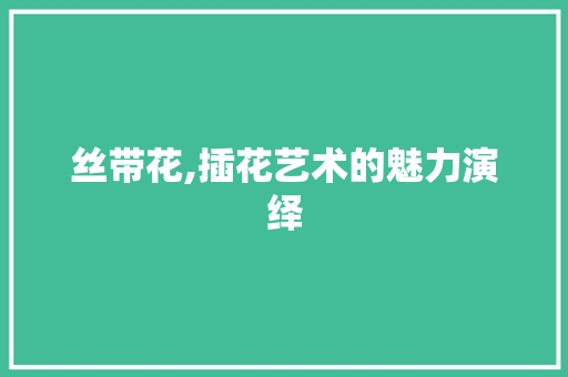 丝带花,插花艺术的魅力演绎