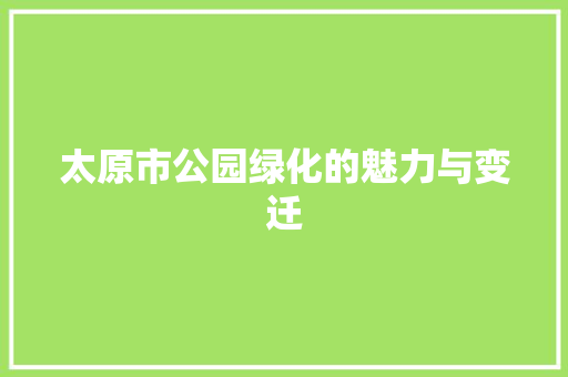 太原市公园绿化的魅力与变迁