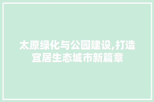 太原绿化与公园建设,打造宜居生态城市新篇章
