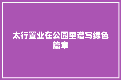 太行置业在公园里谱写绿色篇章