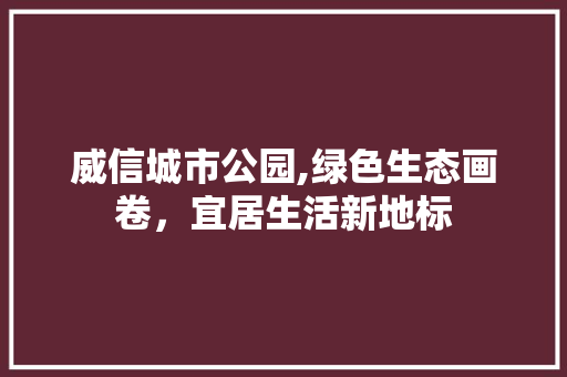 威信城市公园,绿色生态画卷，宜居生活新地标