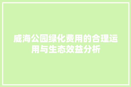 威海公园绿化费用的合理运用与生态效益分析