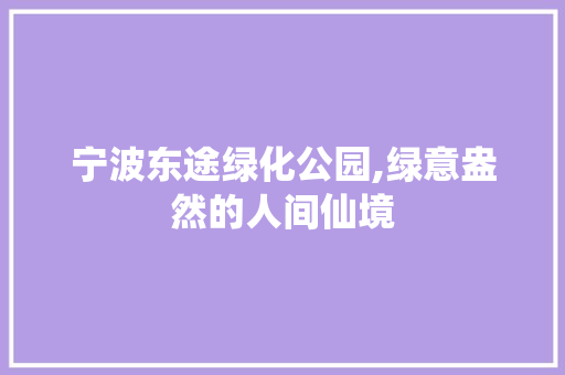宁波东途绿化公园,绿意盎然的人间仙境
