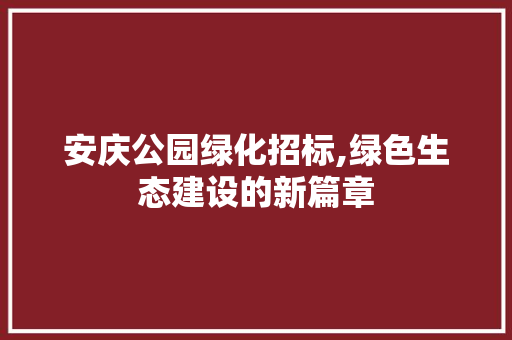 安庆公园绿化招标,绿色生态建设的新篇章