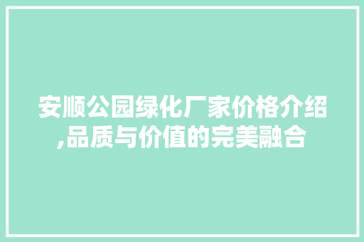安顺公园绿化厂家价格介绍,品质与价值的完美融合