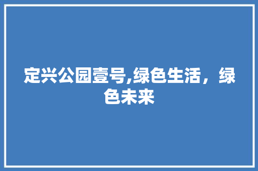 定兴公园壹号,绿色生活，绿色未来
