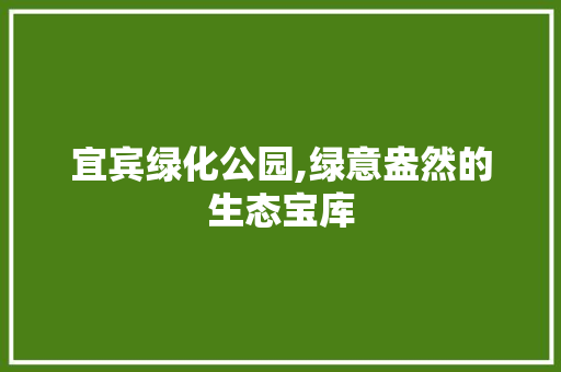 宜宾绿化公园,绿意盎然的生态宝库