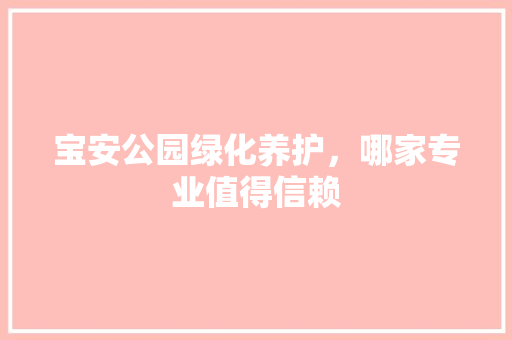 宝安公园绿化养护，哪家专业值得信赖