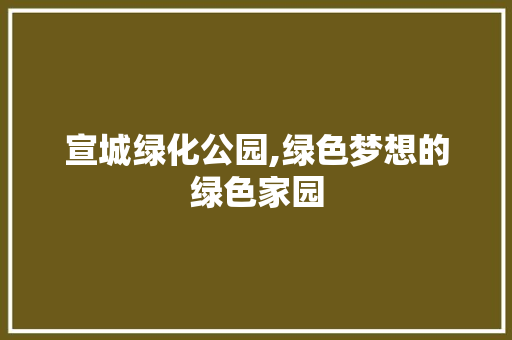 宣城绿化公园,绿色梦想的绿色家园