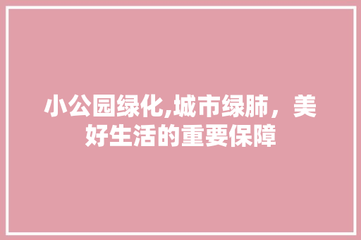 小公园绿化,城市绿肺，美好生活的重要保障