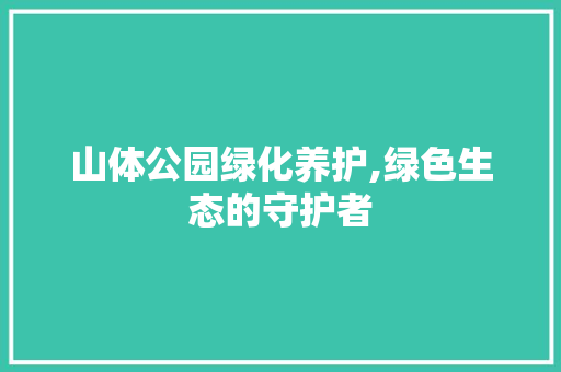 山体公园绿化养护,绿色生态的守护者