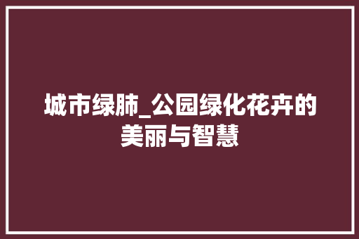 城市绿肺_公园绿化花卉的美丽与智慧