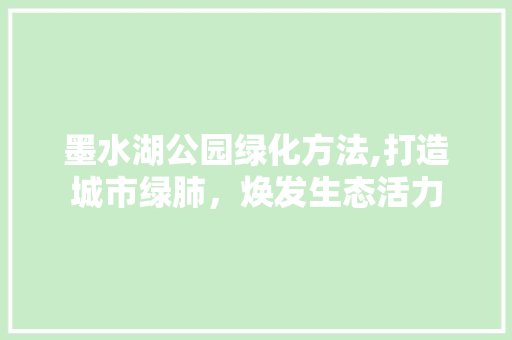 墨水湖公园绿化方法,打造城市绿肺，焕发生态活力