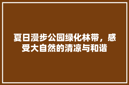夏日漫步公园绿化林带，感受大自然的清凉与和谐