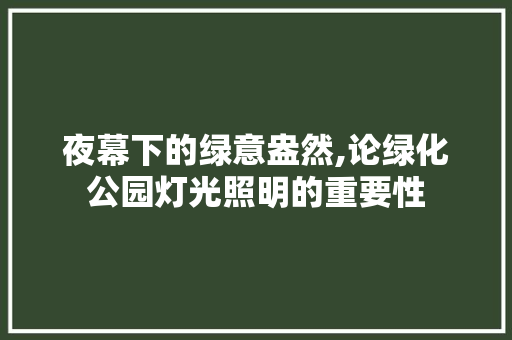 夜幕下的绿意盎然,论绿化公园灯光照明的重要性