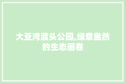 大亚湾渡头公园,绿意盎然的生态画卷