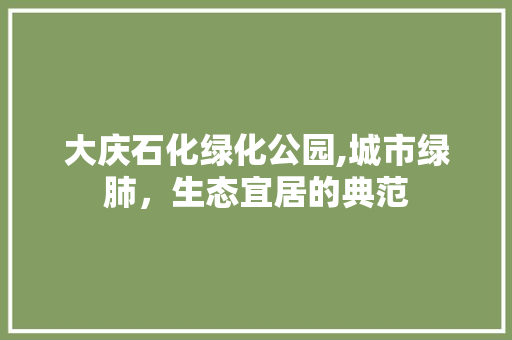 大庆石化绿化公园,城市绿肺，生态宜居的典范