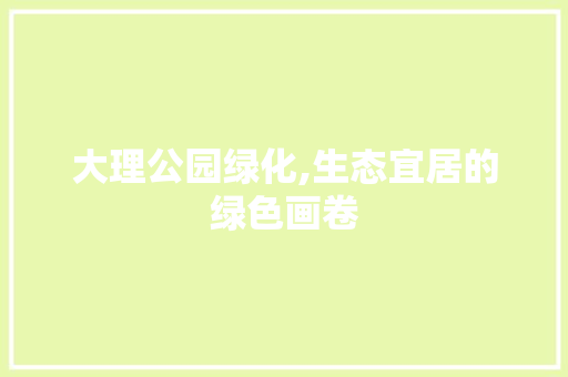 大理公园绿化,生态宜居的绿色画卷