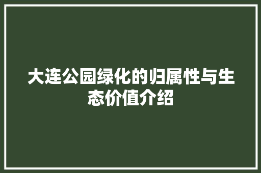 大连公园绿化的归属性与生态价值介绍