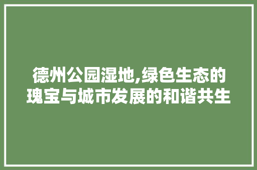 德州公园湿地,绿色生态的瑰宝与城市发展的和谐共生