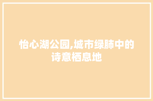 怡心湖公园,城市绿肺中的诗意栖息地