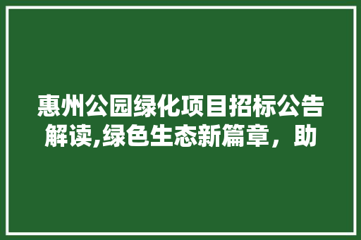 惠州公园绿化项目招标公告解读,绿色生态新篇章，助力城市可持续发展