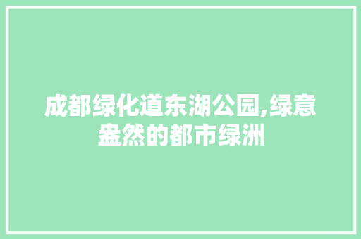 成都绿化道东湖公园,绿意盎然的都市绿洲