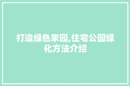 打造绿色家园,住宅公园绿化方法介绍