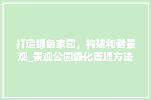 打造绿色家园，构建和谐景观_景观公园绿化管理方法探析