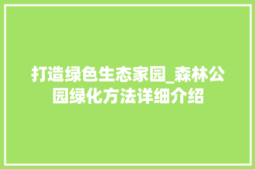 打造绿色生态家园_森林公园绿化方法详细介绍