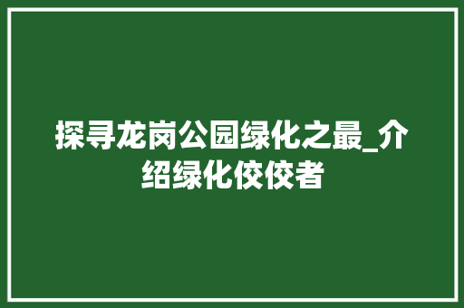 探寻龙岗公园绿化之最_介绍绿化佼佼者