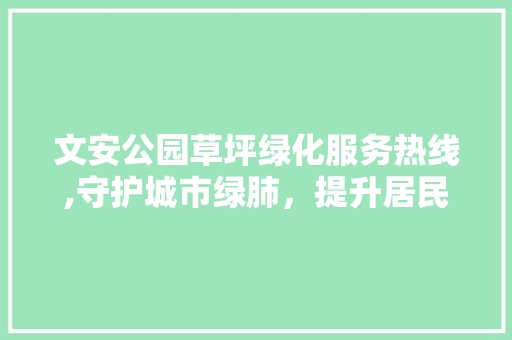 文安公园草坪绿化服务热线,守护城市绿肺，提升居民生活品质