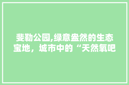 斐勒公园,绿意盎然的生态宝地，城市中的“天然氧吧”